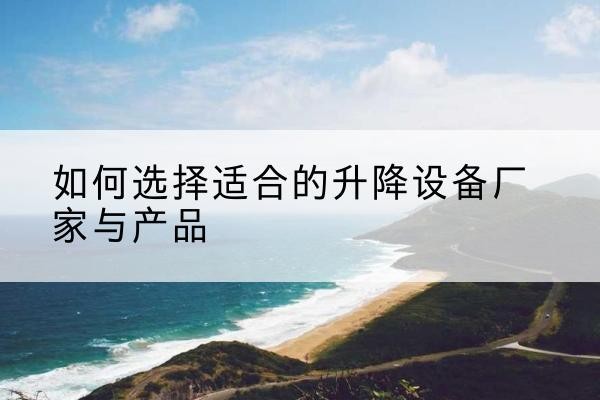 西宁电动升降平台厂家-如何选择适合的升降设备厂家与产品