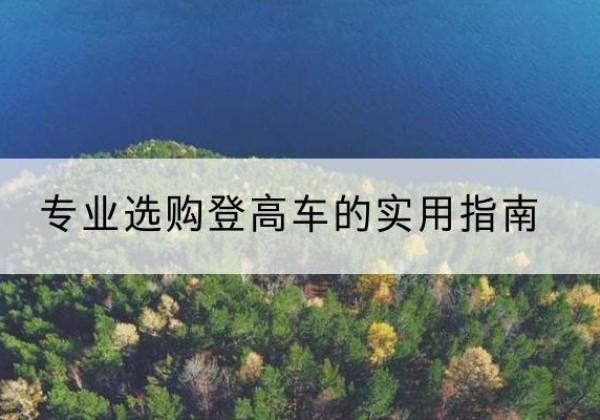 西宁电动登高车厂家推荐-专业选购登高车的实用指南