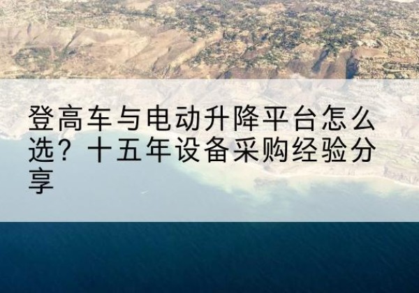 西宁登高车厂家厂家-登高车与电动升降平台怎么选？十五年设备采购经验分享